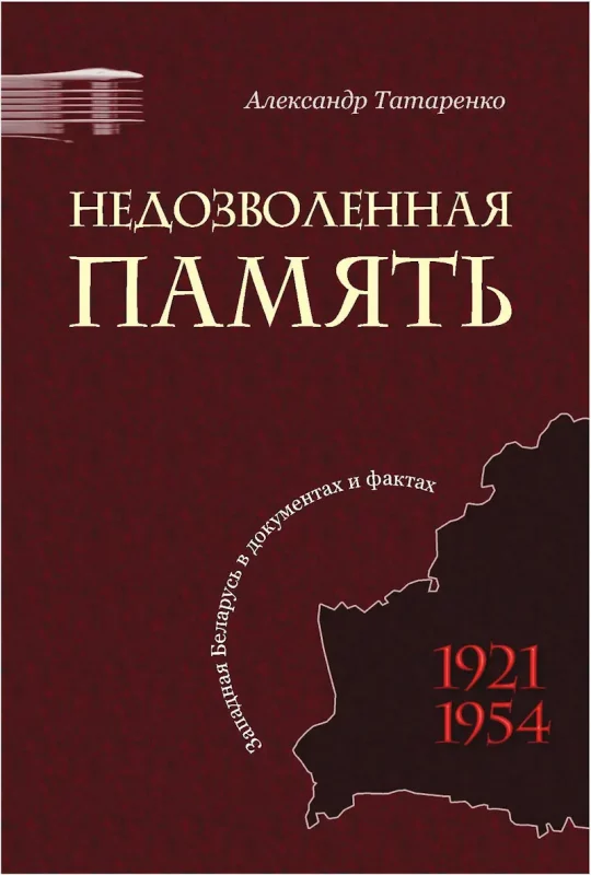 Недозволенная память: Западная Беларусь в документах и фактах, 1921-1954 - Александр Татаренко